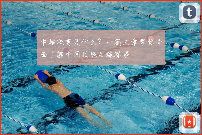 中超联赛是什么？一篇文章带你全面了解中国顶级足球赛事