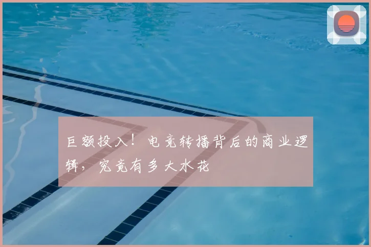 巨额投入！电竞转播背后的商业逻辑，究竟有多大水花