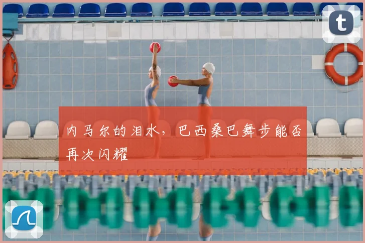 内马尔的泪水，巴西桑巴舞步能否再次闪耀