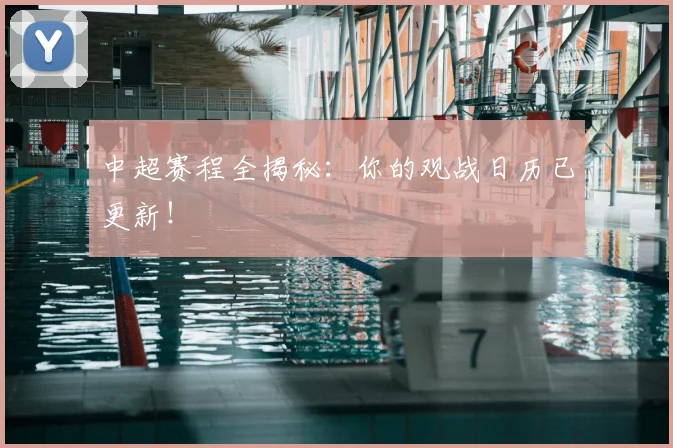 中超赛程全揭秘：你的观战日历已更新！