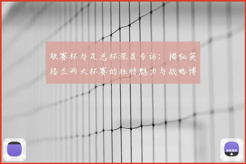 联赛杯与足总杯深度专访：揭秘英格兰两大杯赛的独特魅力与战略博弈