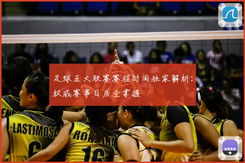 足球五大联赛赛程时间独家解析：权威赛事日历全掌握
