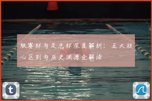 联赛杯与足总杯深度解析：五大核心区别与历史渊源全解读