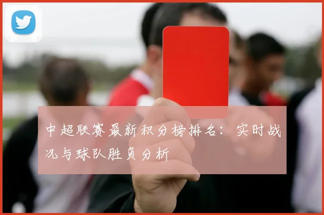 中超联赛最新积分榜排名：实时战况与球队胜负分析