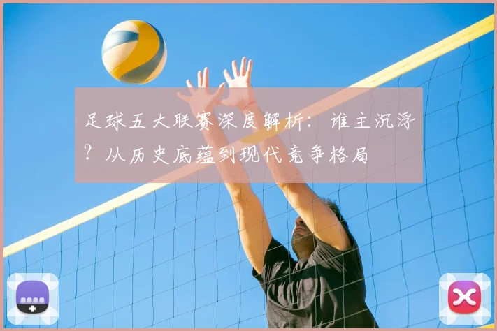 足球五大联赛深度解析：谁主沉浮？从历史底蕴到现代竞争格局