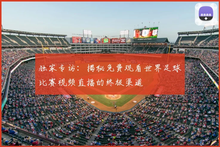 独家专访：揭秘免费观看世界足球比赛视频直播的终极渠道