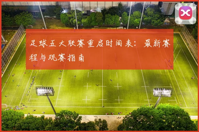 足球五大联赛重启时间表：最新赛程与观赛指南