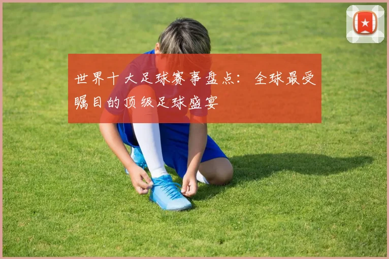 世界十大足球赛事盘点：全球最受瞩目的顶级足球盛宴