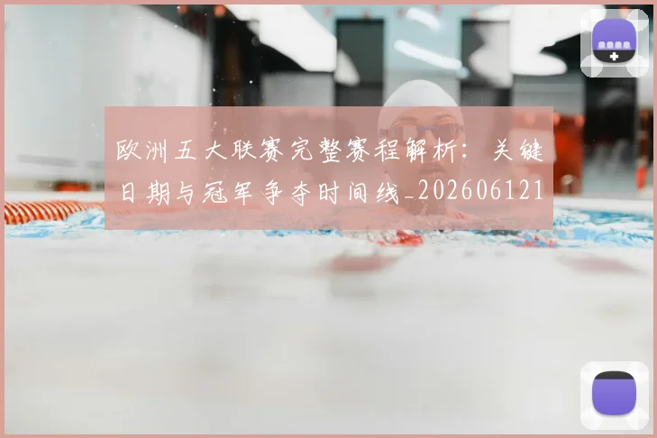 欧洲五大联赛完整赛程解析：关键日期与冠军争夺时间线_20260612164406